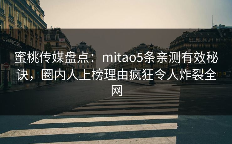 蜜桃传媒盘点:mitao5条亲测有效秘诀,圈内人上榜理由疯狂令人炸裂全网