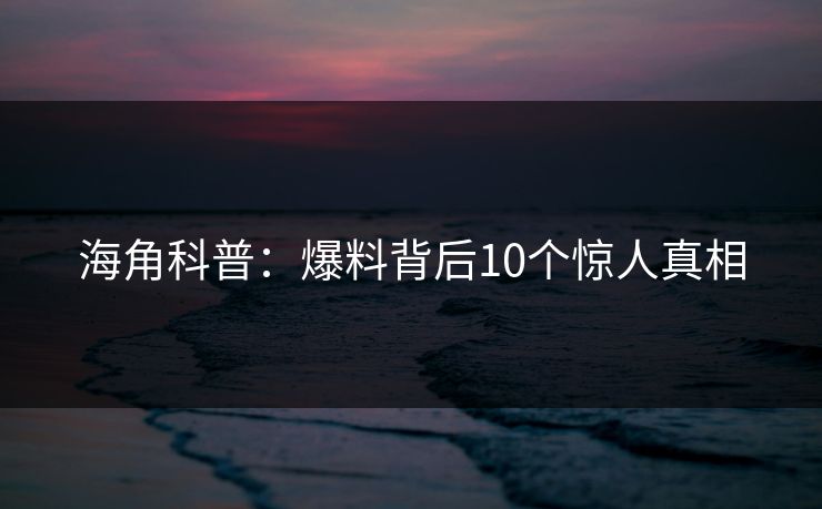 海角科普:爆料背后10个惊人真相