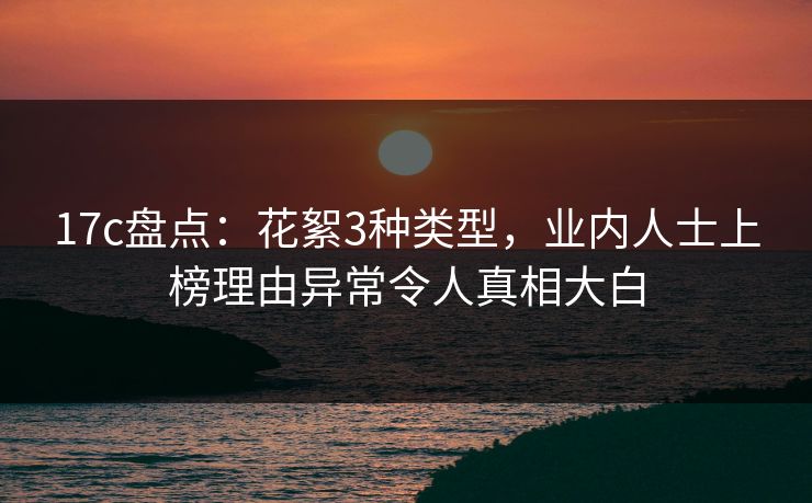 17c盘点:花絮3种类型,业内人士上榜理由异常令人真相大白