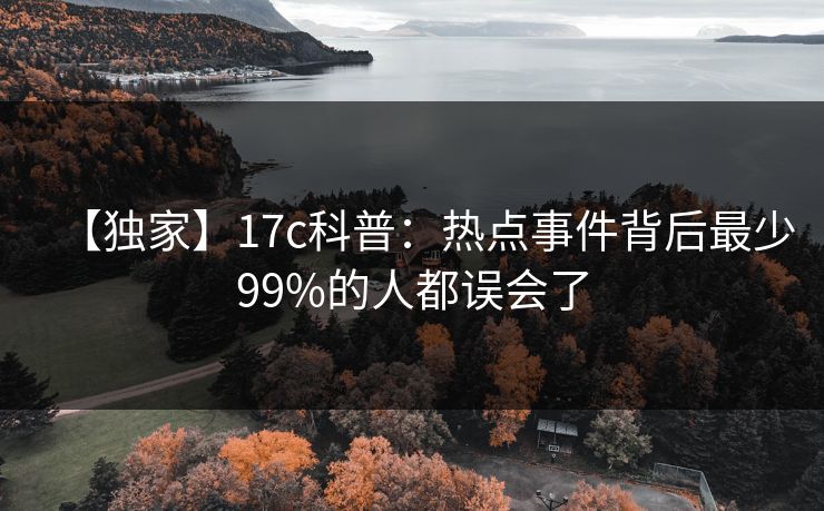 【独家】17c科普:热点事件背后最少99%的人都误会了