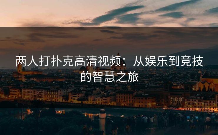 两人打扑克高清视频：从娱乐到竞技的智慧之旅