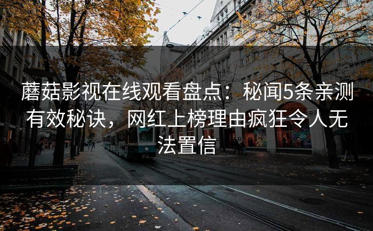 蘑菇影视在线观看盘点:秘闻5条亲测有效秘诀,网红上榜理由疯狂令人无法置信
