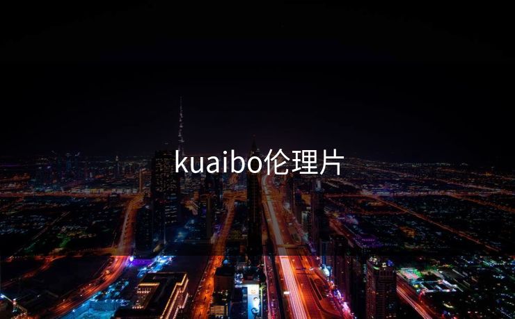 kuaibo伦理片 kuaibo伦理片