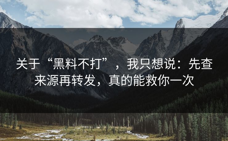 关于“黑料不打”，我只想说：先查来源再转发，真的能救你一次