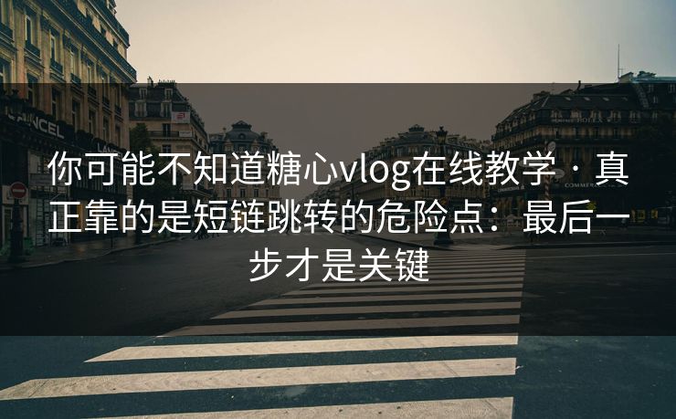 你可能不知道糖心vlog在线教学 · 真正靠的是短链跳转的危险点：最后一步才是关键