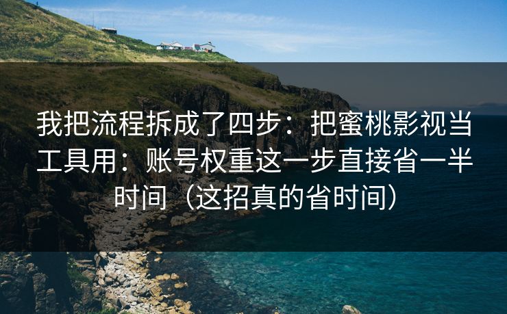 我把流程拆成了四步：把蜜桃影视当工具用：账号权重这一步直接省一半时间（这招真的省时间）